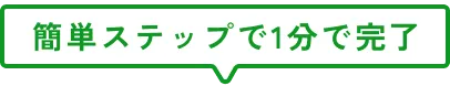 簡単ステップで1分で完了